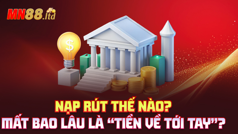 Nạp rút thế nào? Mất bao lâu là “tiền về tới tay”?