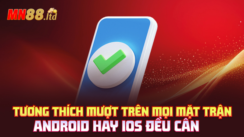 Tương thích mượt trên mọi mặt trận – Android hay iOS đều cân
